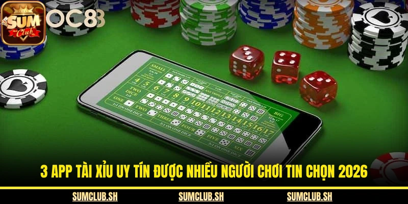 3 App Tài Xỉu Uy Tín Được Nhiều Người Chơi Tin Chọn 2026