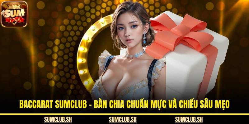 Baccarat SUMCLUB - Bàn Chia Chuẩn Mực Và Chiều Sâu Mẹo