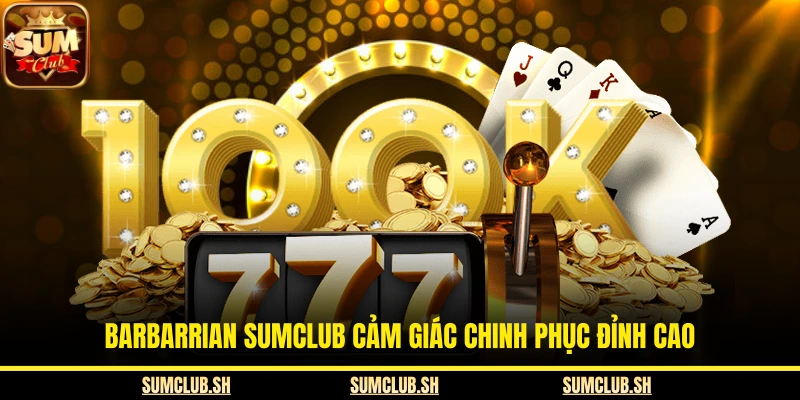 Barbarrian SUMCLUB cảm giác chinh phục đỉnh cao