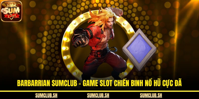 Barbarrian SUMCLUB – Game Slot Chiến Binh Nổ Hũ Cực Đã