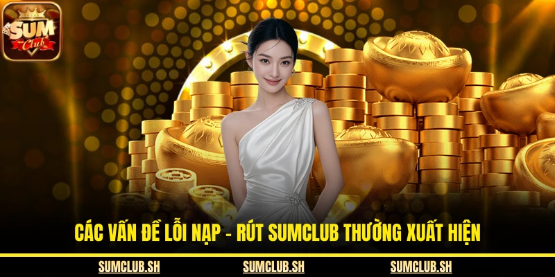 Các vấn đề lỗi nạp - rút SUMCLUB thường xuất hiện 