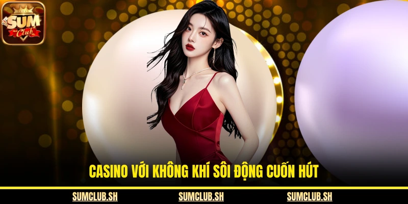 Casino với không khí sôi động cuốn hút
