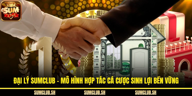 Đại Lý SUMCLUB - Mô Hình Hợp Tác Cá Cược Sinh Lợi Bền Vững
