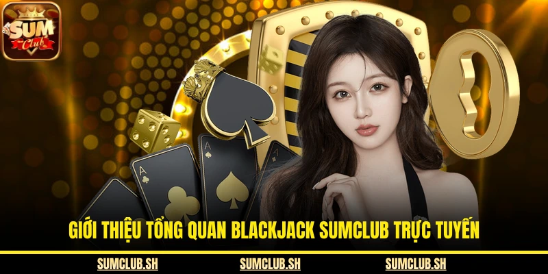 Giới thiệu tổng quan Blackjack SUMCLUB trực tuyến