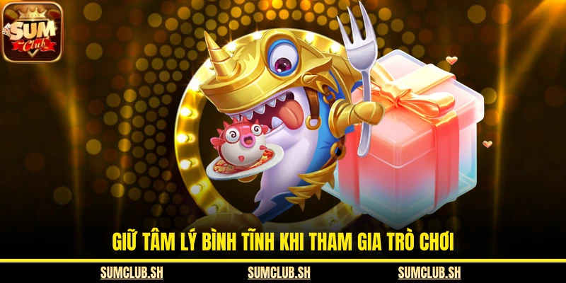 Giữ tâm lý bình tĩnh khi tham gia trò chơi