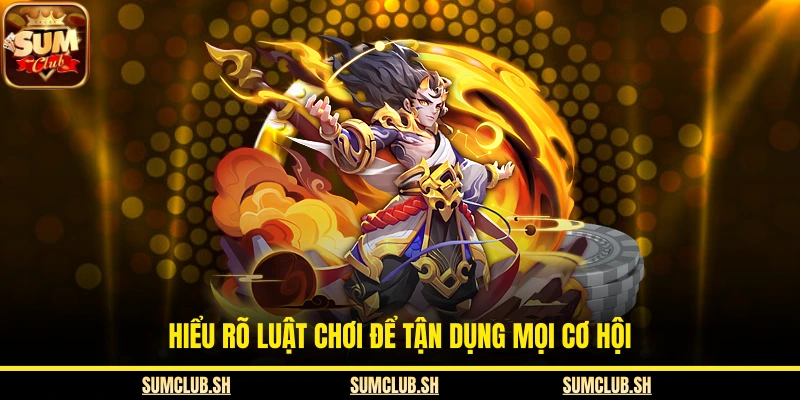  Hiểu rõ luật chơi để tận dụng mọi cơ hội