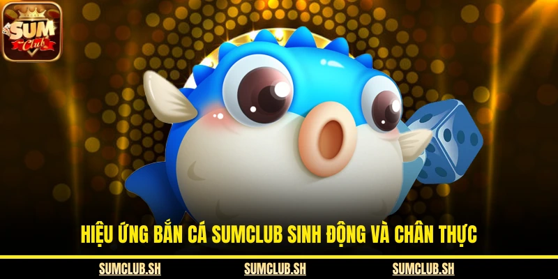  Hiệu ứng bắn cá SUMCLUB sinh động và chân thực