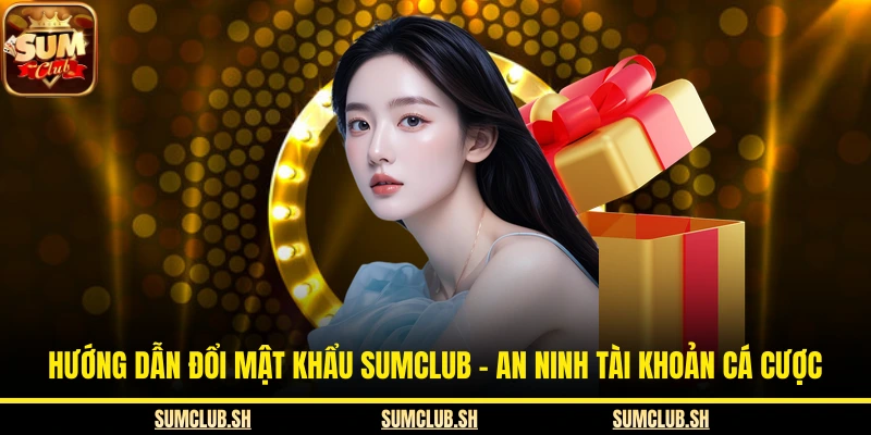 Hướng Dẫn Đổi Mật Khẩu SUMCLUB - An Ninh Tài Khoản Cá Cược