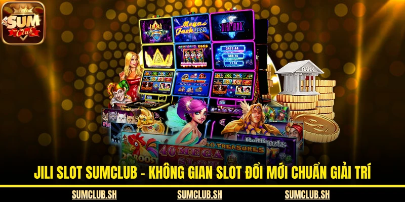 Jili Slot SUMCLUB - Không Gian Slot Đổi Mới Chuẩn Giải Trí