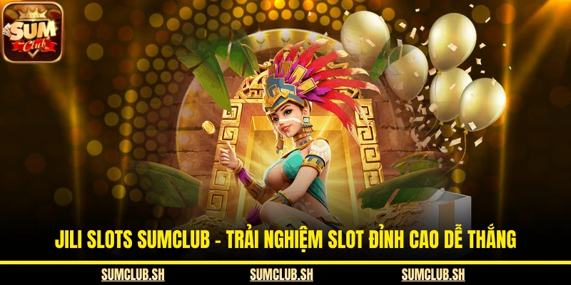 JILI Slots SUMCLUB – Trải Nghiệm Slot Đỉnh Cao Dễ Thắng