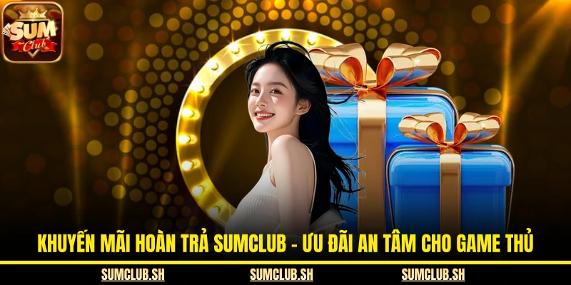 Khuyến Mãi Hoàn Trả SUMCLUB – Ưu Đãi An Tâm Cho Game Thủ