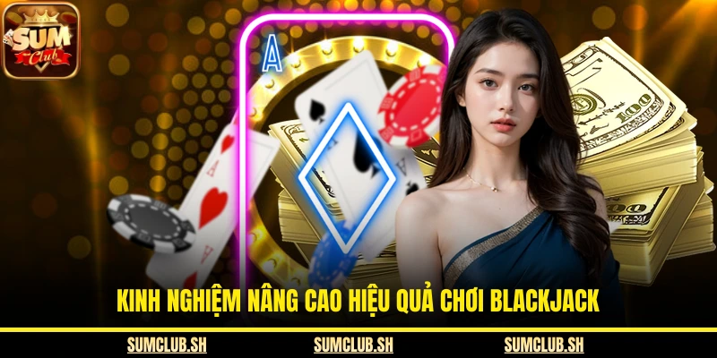 Kinh nghiệm nâng cao hiệu quả chơi blackjack
