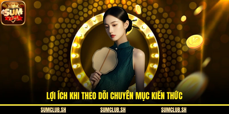 Lợi ích khi theo dõi chuyên mục kiến thức