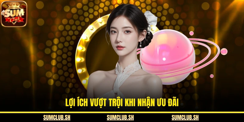 Lợi ích vượt trội khi nhận ưu đãi 