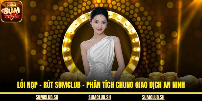 Lỗi Nạp - Rút SUMCLUB - Phân Tích Chung Giao Dịch An Ninh