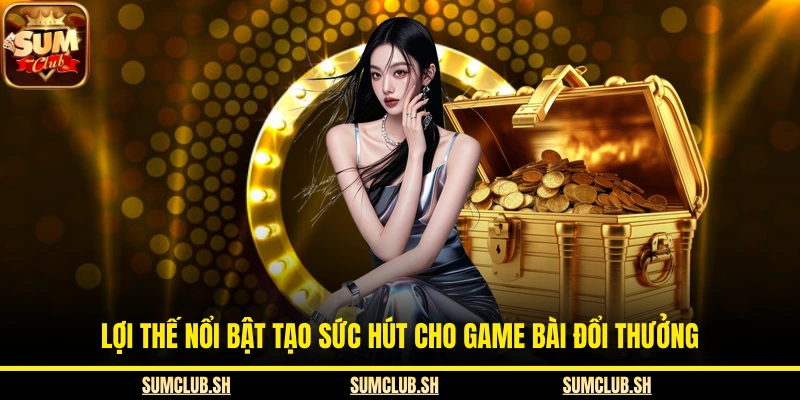 Lợi thế nổi bật tạo sức hút cho game bài đổi thưởng