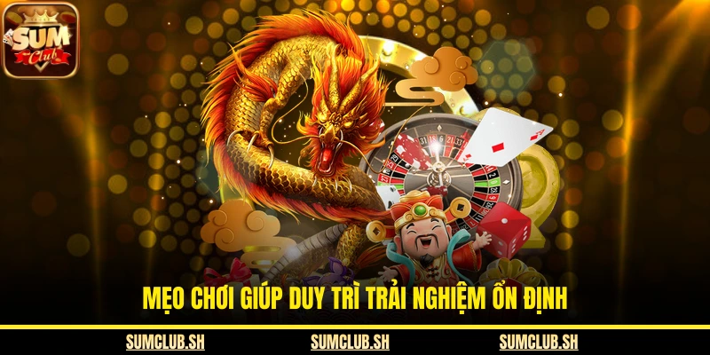 Mẹo chơi giúp duy trì trải nghiệm ổn định