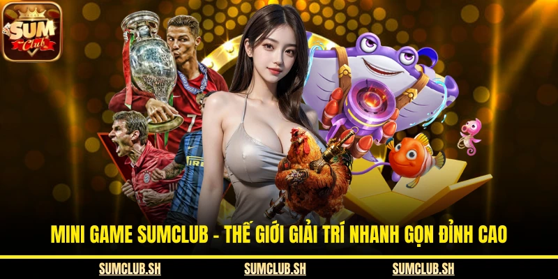 Mini Game SUMCLUB - Thế Giới Giải Trí Nhanh Gọn Đỉnh Cao