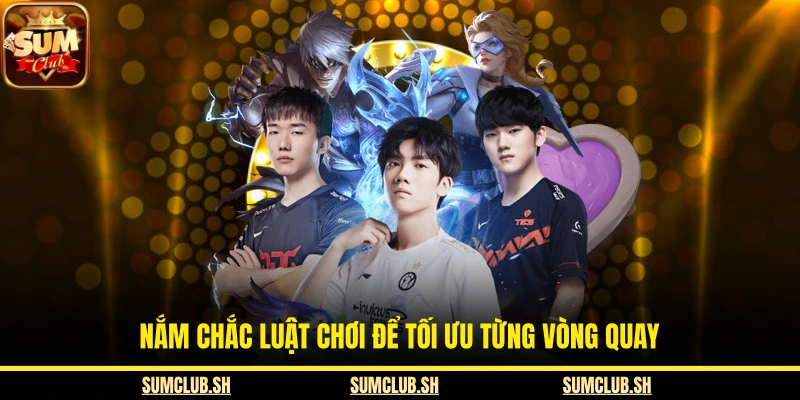  Nắm chắc luật chơi để tối ưu từng vòng quay