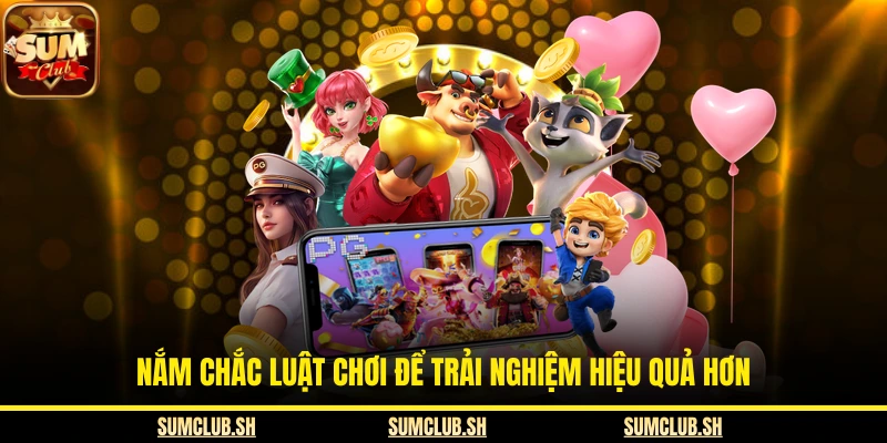  Nắm chắc luật chơi để trải nghiệm hiệu quả hơn
