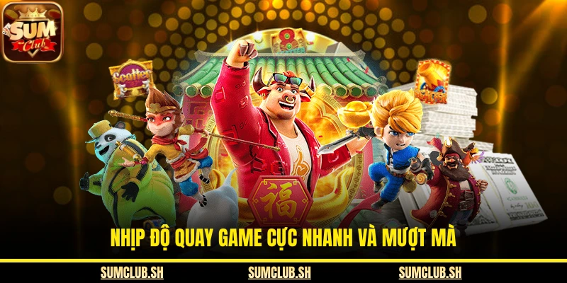 Nhịp độ quay game cực nhanh và mượt mà
