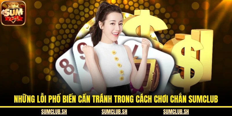 Những lỗi phổ biến cần tránh trong cách chơi Chắn SUMCLUB