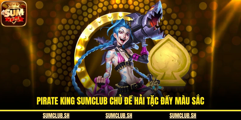 Pirate King SUMCLUB chủ đề hải tặc đầy màu sắc