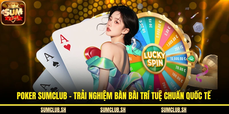 Poker SUMCLUB - Trải Nghiệm Bàn Bài Trí Tuệ Chuẩn Quốc Tế
