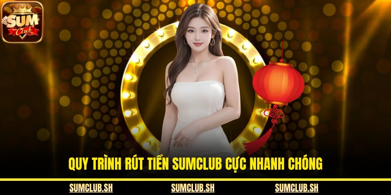 Quy trình rút tiền SUMCLUB cực nhanh chóng