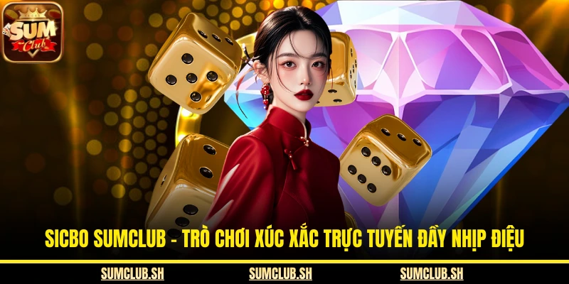 Sicbo SUMCLUB - Trò Chơi Xúc Xắc Trực Tuyến Đầy Nhịp Điệu