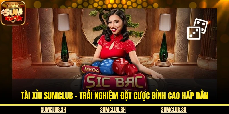 Tài Xỉu SUMCLUB – Trải Nghiệm Đặt Cược Đỉnh Cao Hấp Dẫn