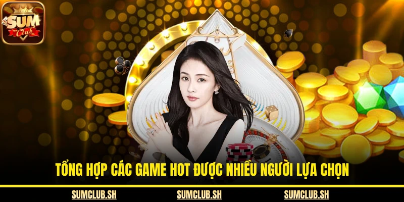 Tổng hợp các game hot được nhiều người lựa chọn