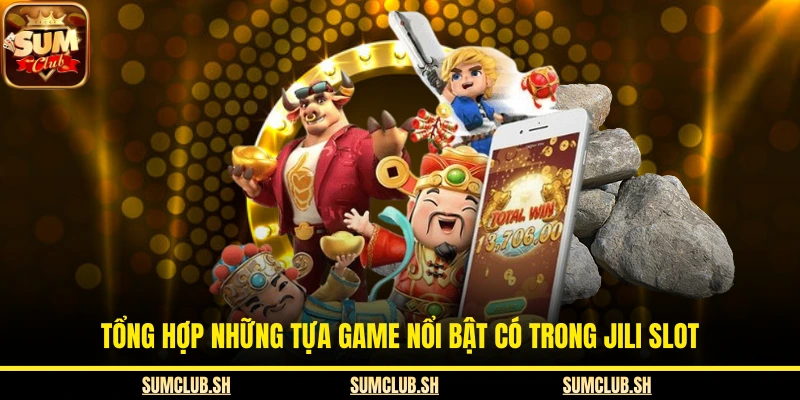 Tổng hợp những tựa game nổi bật có trong Jili Slot