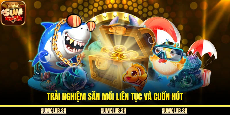 Trải nghiệm săn mồi liên tục và cuốn hút