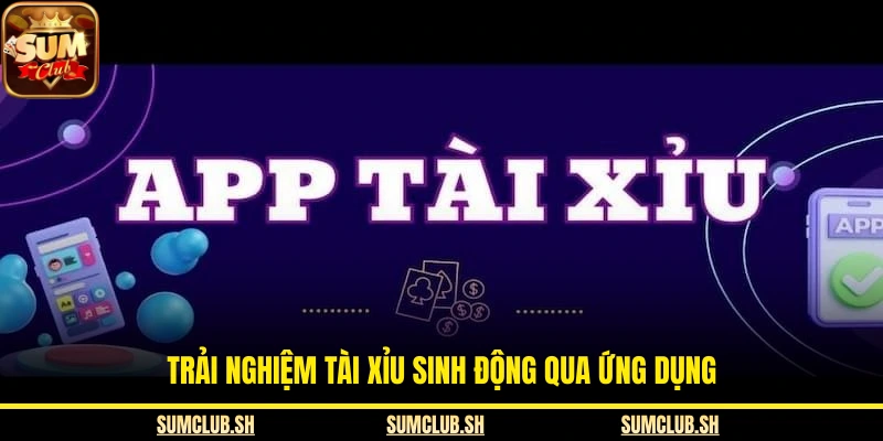 Trải nghiệm tài xỉu sinh động qua ứng dụng