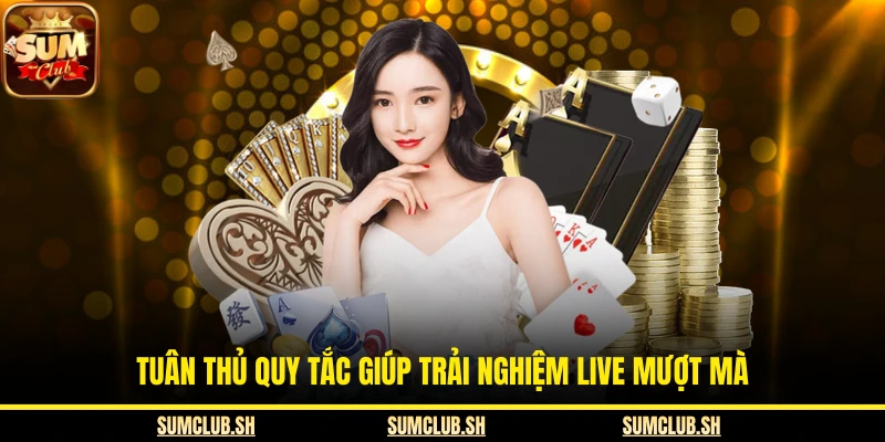 Tuân thủ quy tắc giúp trải nghiệm live mượt mà