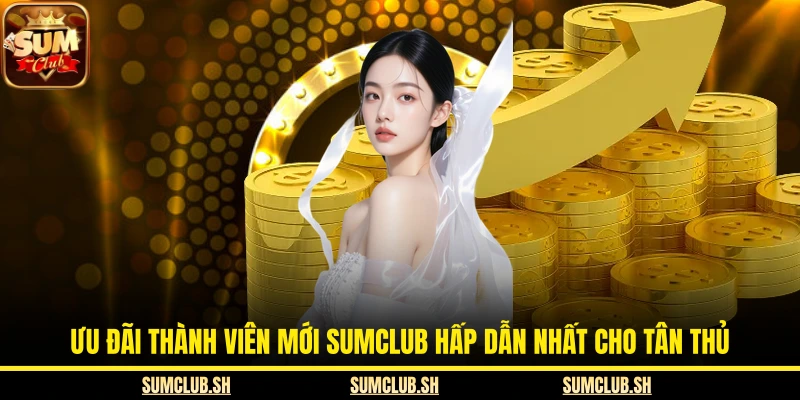 Ưu Đãi Thành Viên Mới SUMCLUB Hấp Dẫn Nhất Cho Tân Thủ