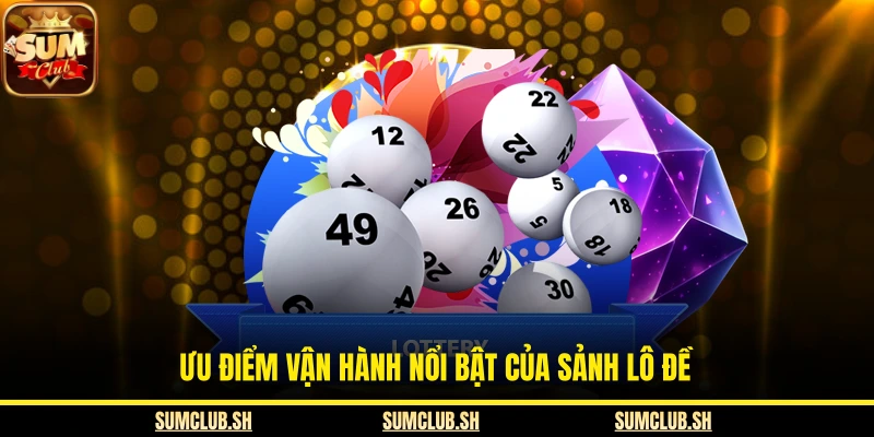 Ưu điểm vận hành nổi bật của sảnh lô đề