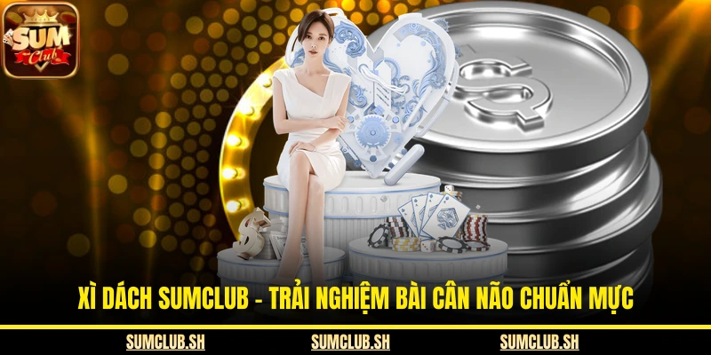 Xì Dách SUMCLUB - Trải Nghiệm Bài Cân Não Chuẩn Mực