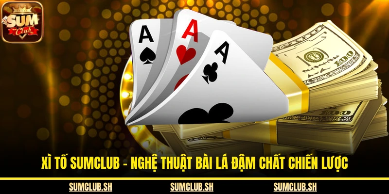 Xì Tố SUMCLUB - Nghệ Thuật Bài Lá Đậm Chất Chiến Lược
