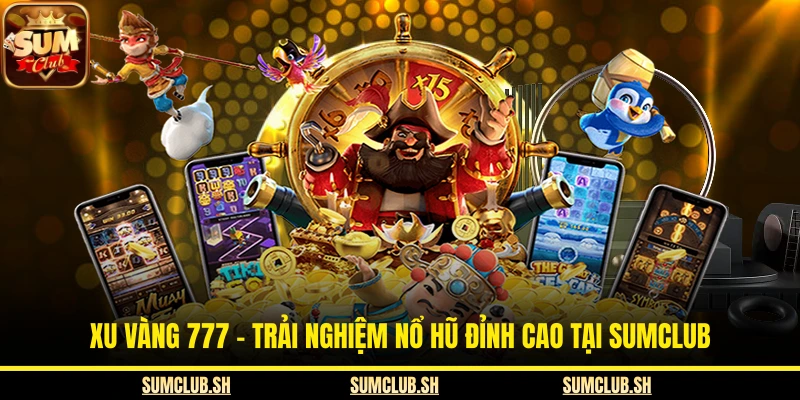 Xu Vàng 777 – Trải Nghiệm Nổ Hũ Đỉnh Cao Tại SUMCLUB